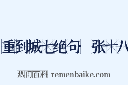 重到城七绝句·张十八是什么意思的图片